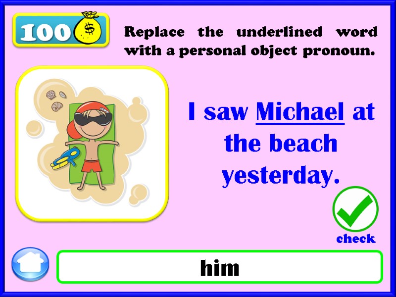 100 I saw Michael at the beach yesterday. him Replace the underlined word with